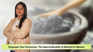 Empower Your Hormones: The Natural Benefits of ShilaJit for Women